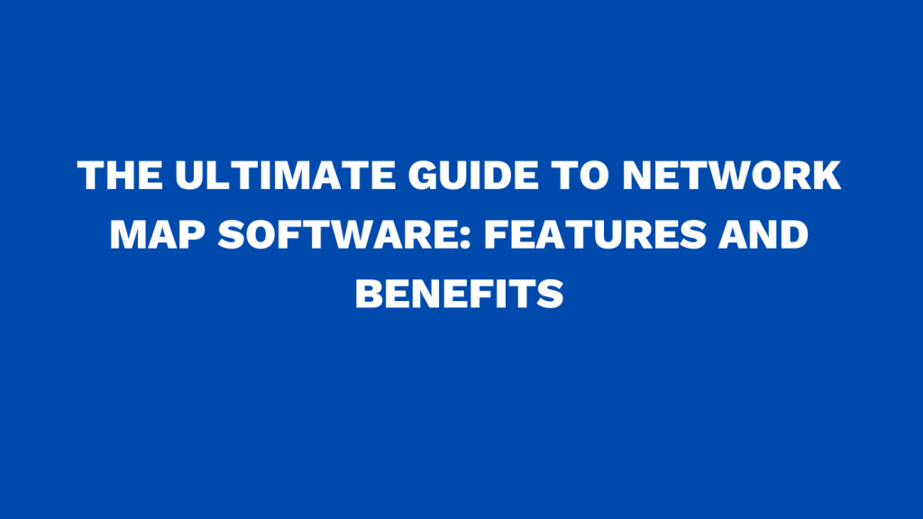The ultimate guide to network map software: Features and benefits