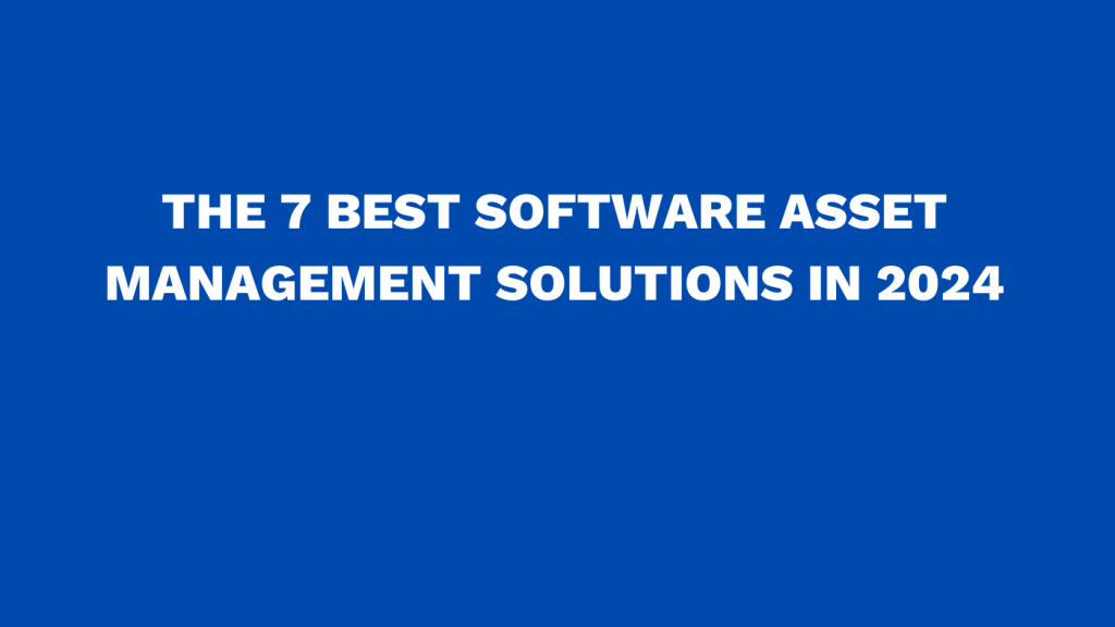 The 7 best software asset management solutions in 2024