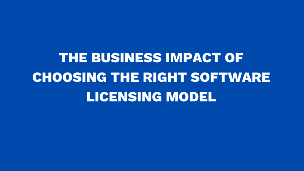 The business impact of choosing the right software licensing model