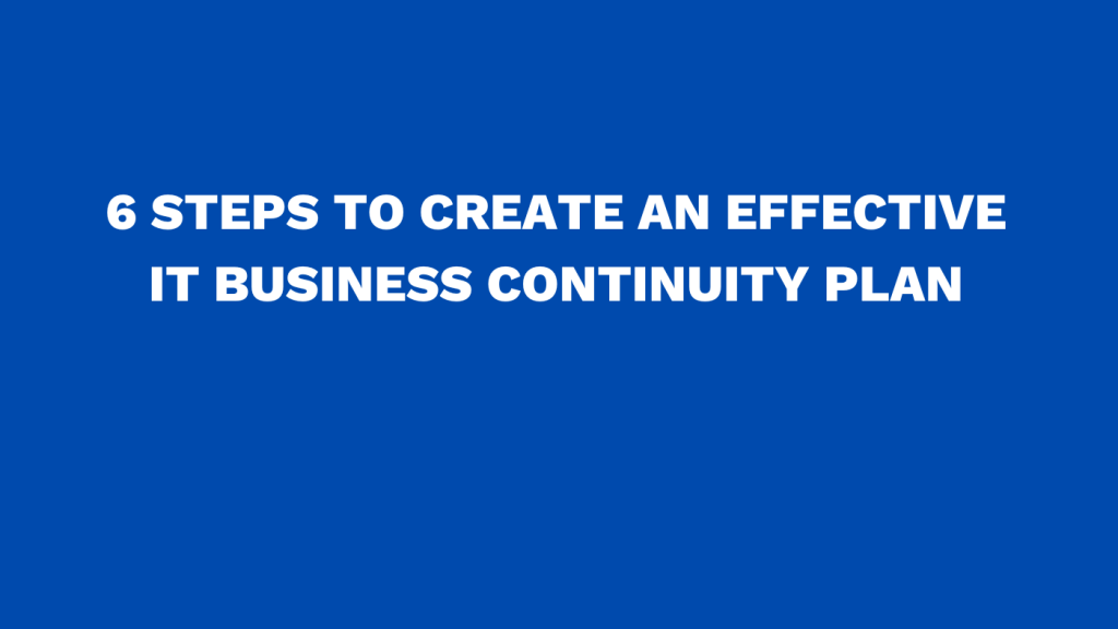 6 steps to create an effective IT business continuity plan