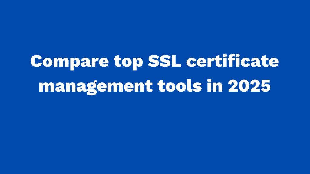 Compare top SSL certificate management tools in 2025
