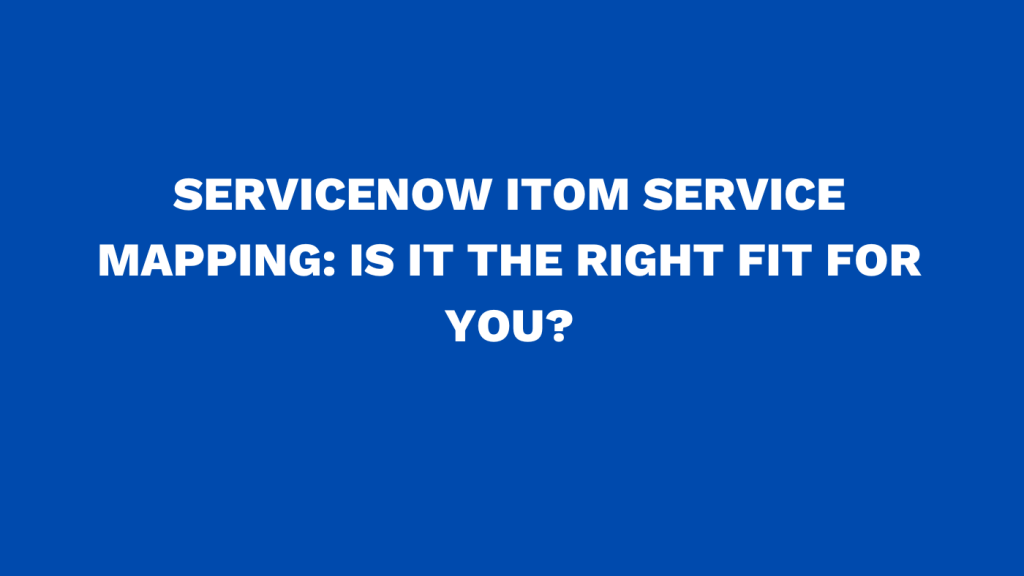 ServiceNow ITOM service mapping Is it the right fit for you