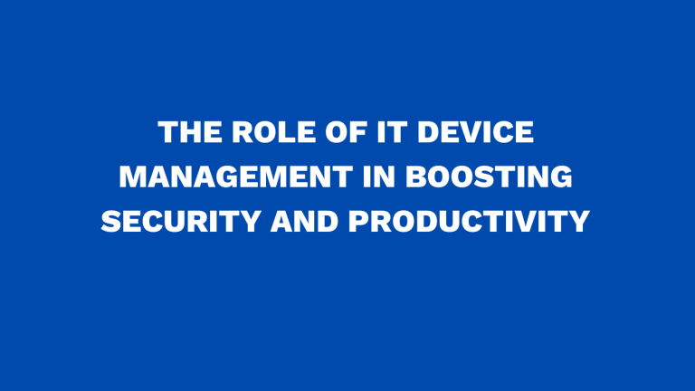 The role of IT device management in boosting security and productivity