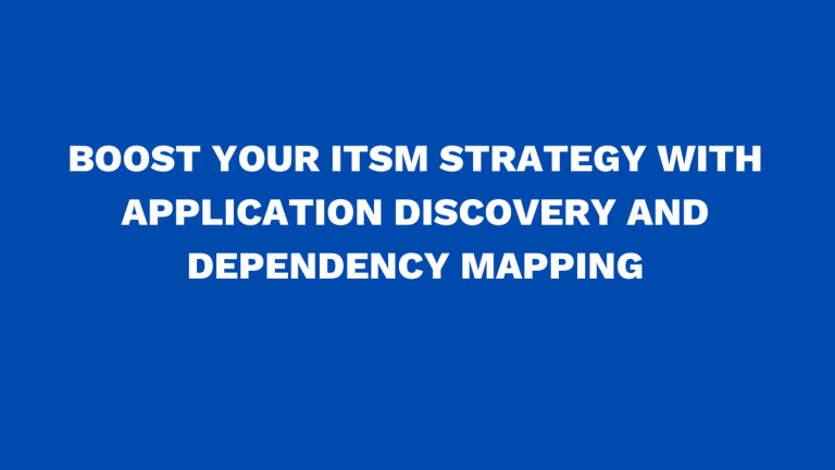 Boost your ITSM strategy with application discovery and dependency mapping