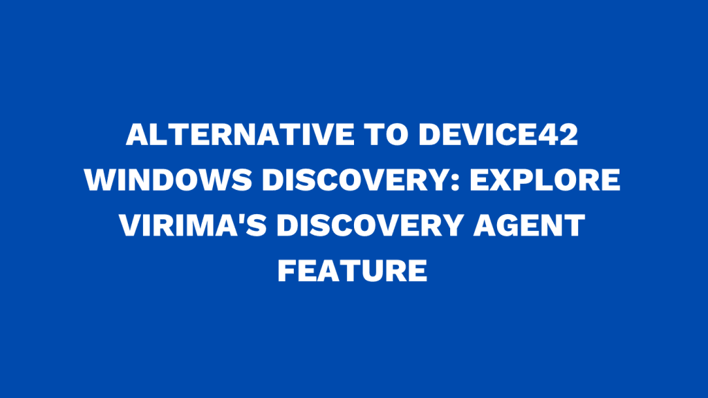Alternative to Device42 Windows discovery Explore Virima's discovery agent feature