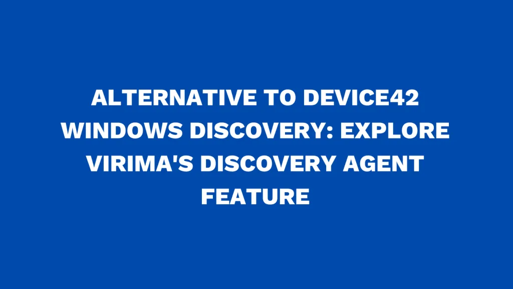 Alternative to Device42 Windows discovery Explore Virima's discovery agent feature