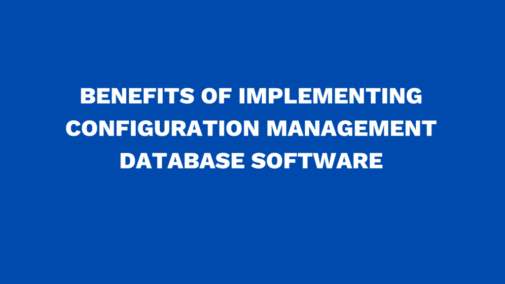 Benefits of implementing configuration management database software