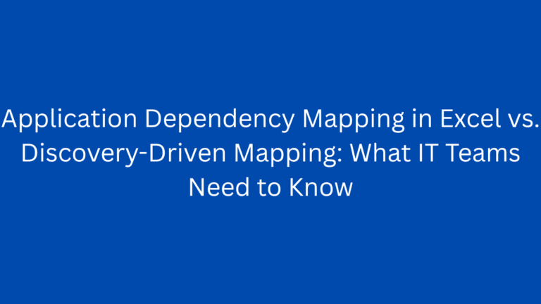 Application Dependency Mapping in Excel vs. Discovery-Driven Mapping: What IT Teams Need to Know