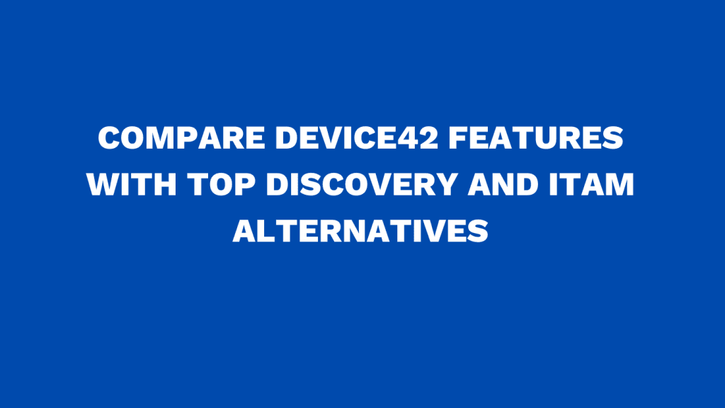 Compare Device42 features with top Discovery and ITAM alternatives