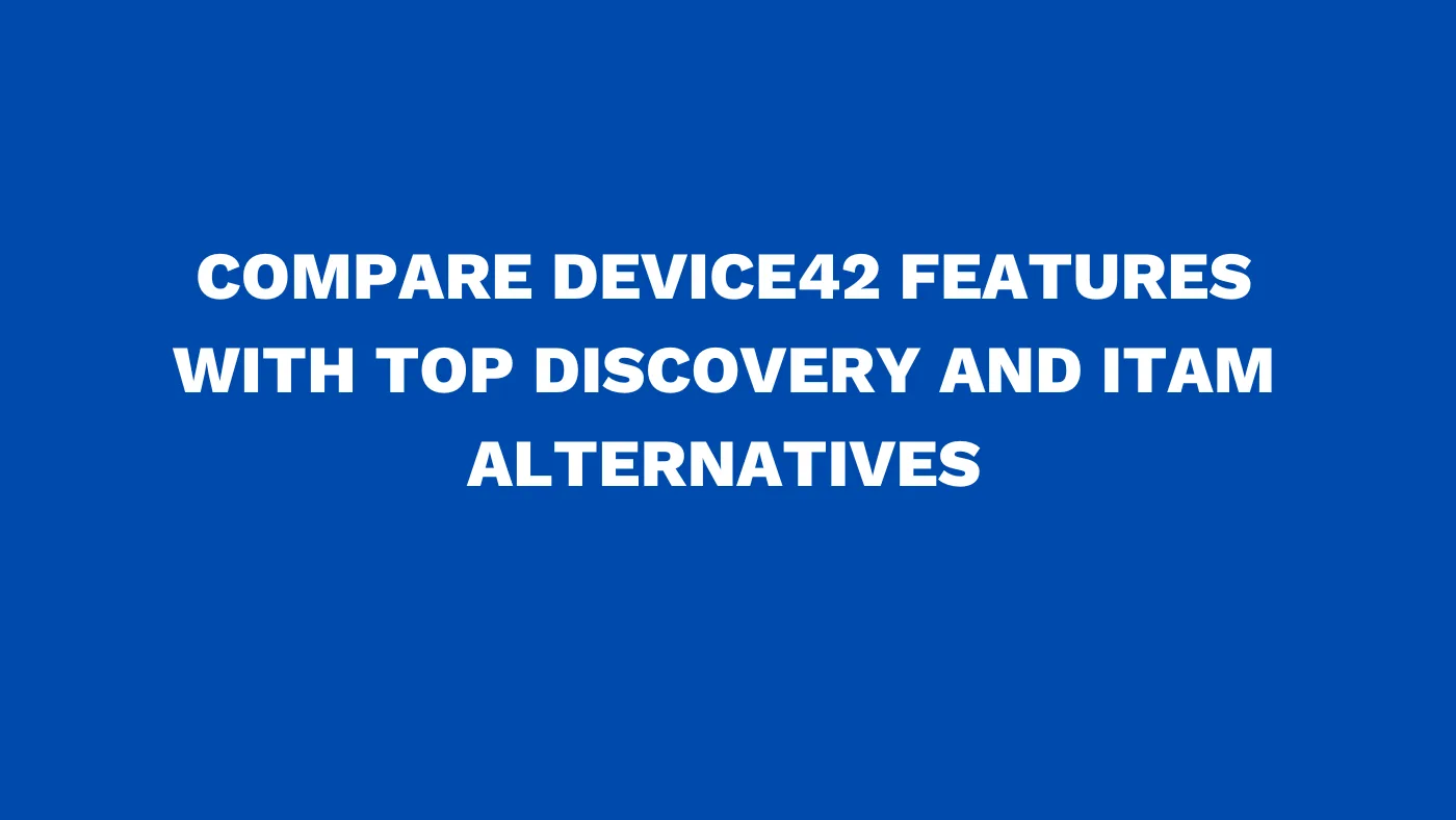Compare Device42 features with top Discovery and ITAM alternatives