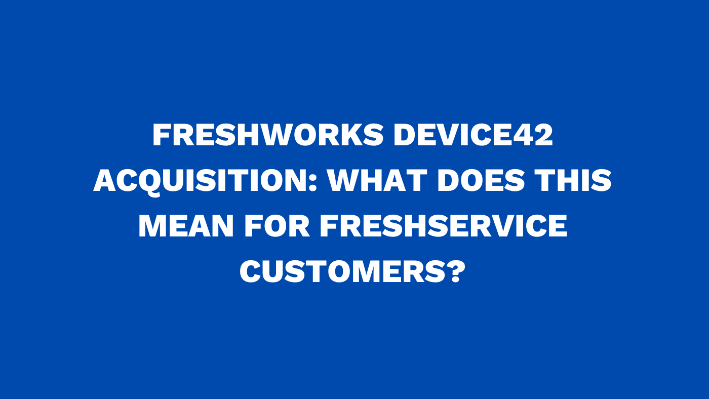 Freshworks Device42 acquisition What does this mean for Freshservice customers