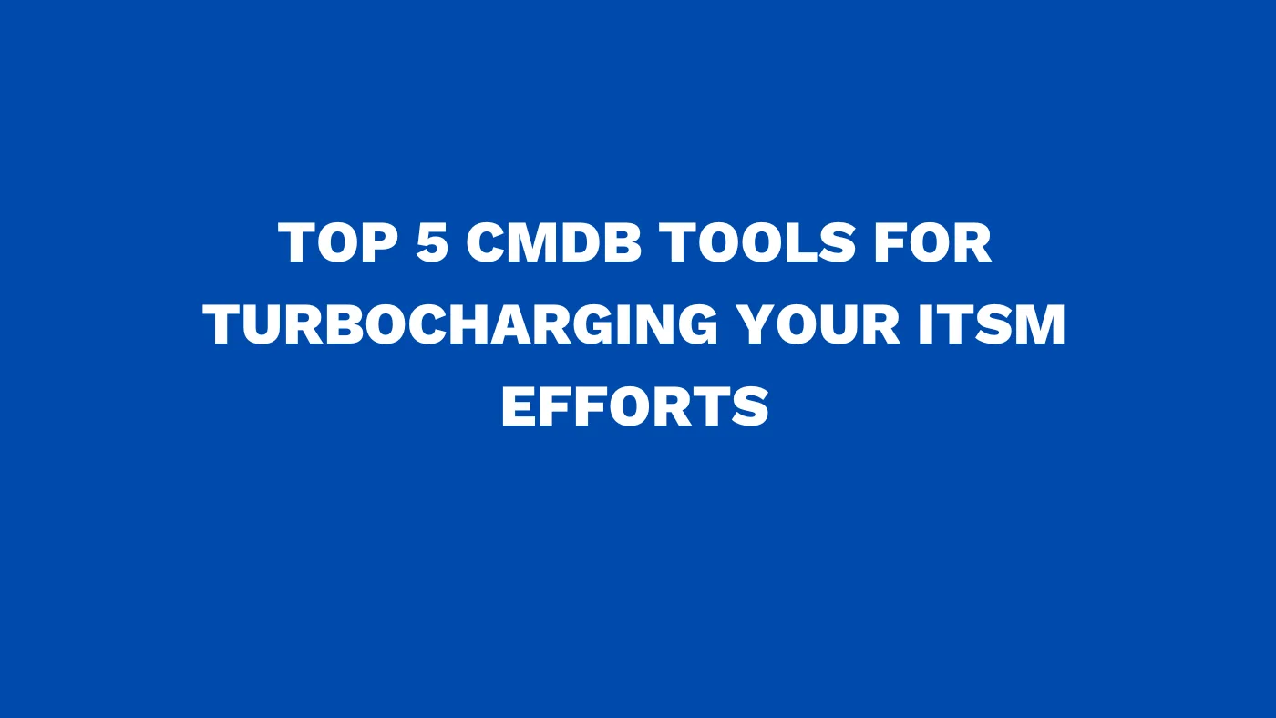 Top 5 CMDB tools for turbocharging your ITSM efforts