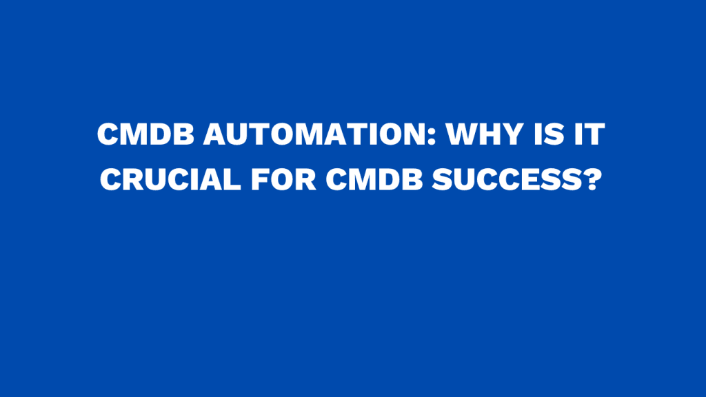 CMDB automation Why it's crucial for CMDB success