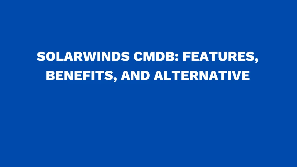 Solarwinds CMDB Features, benefits, and alternative