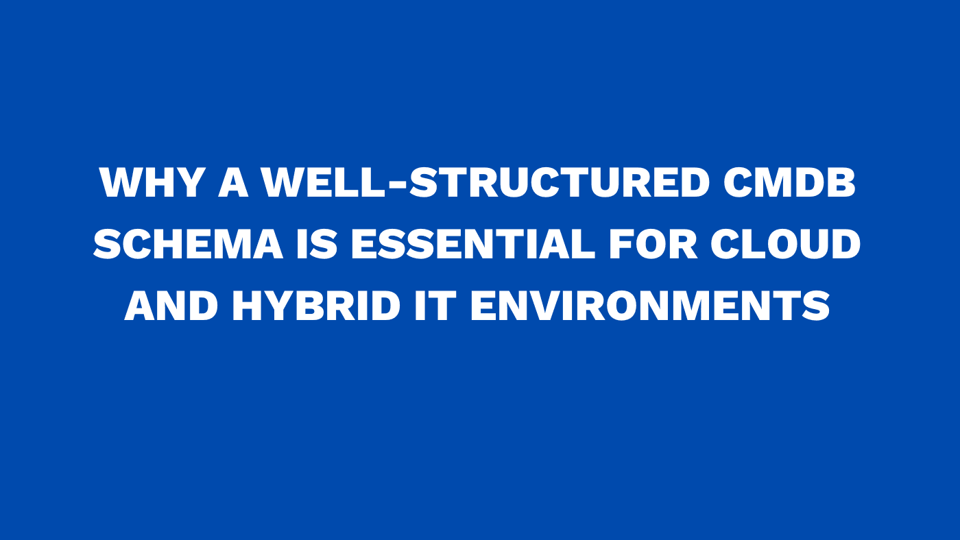 Why a well-structured CMDB schema is essential for cloud and hybrid IT environments