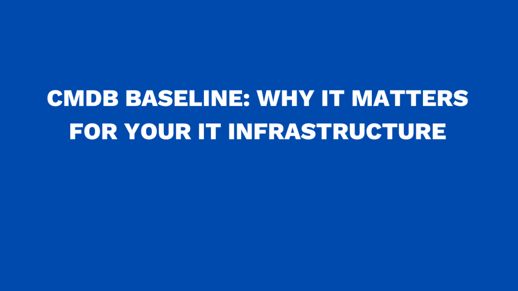 CMDB baseline Why it matters for your IT infrastructure