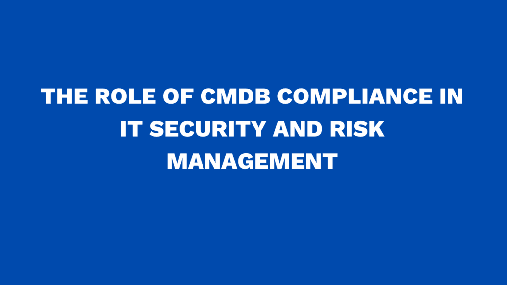 The role of CMDB compliance in IT security and risk management