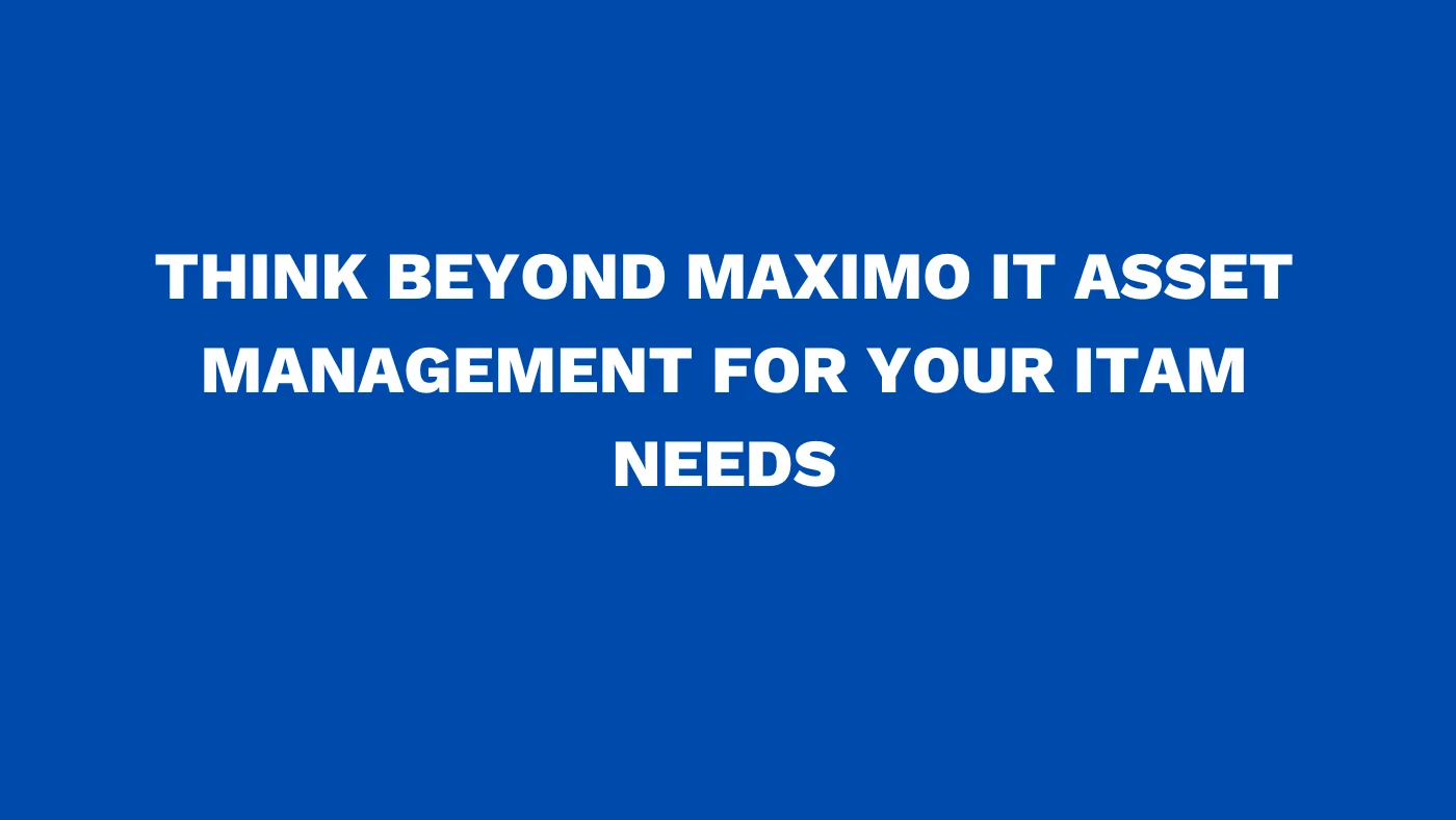 Think beyond Maximo IT asset management for your ITAM needs