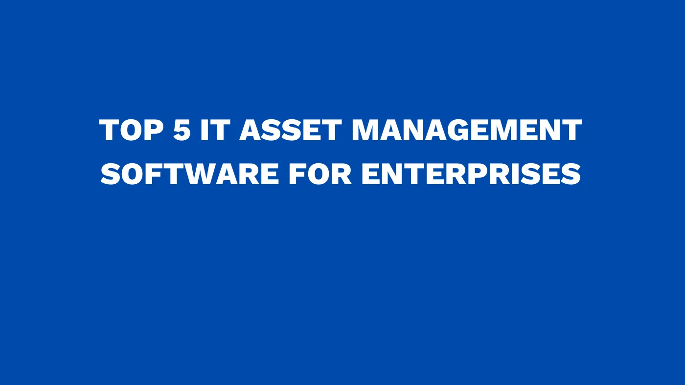 Top 5 IT asset management software for enterprises