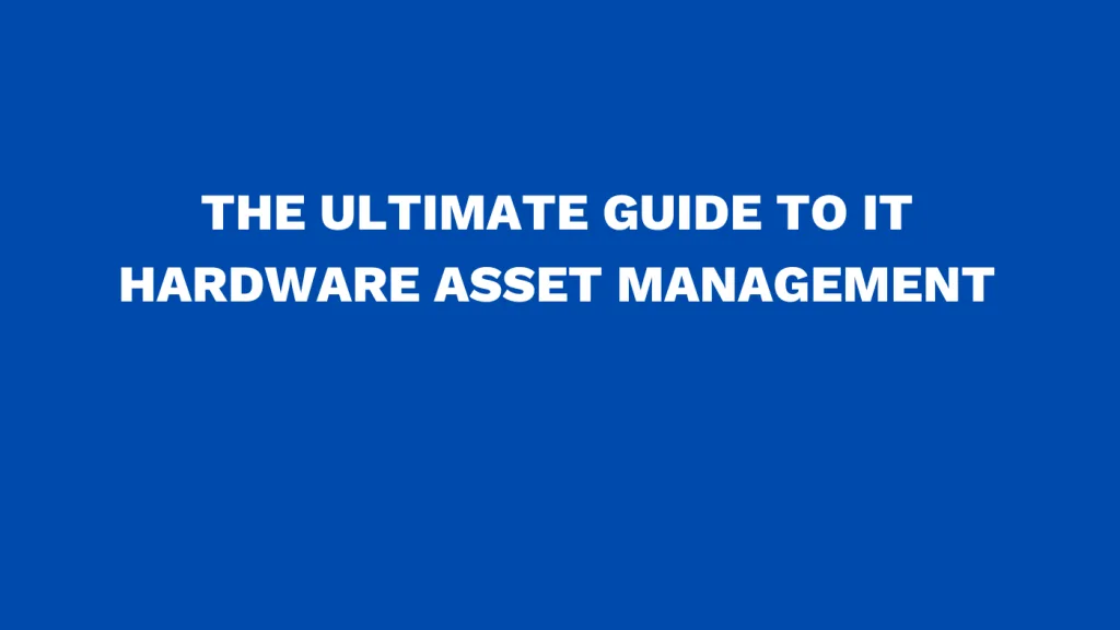 The ultimate guide to IT hardware asset management