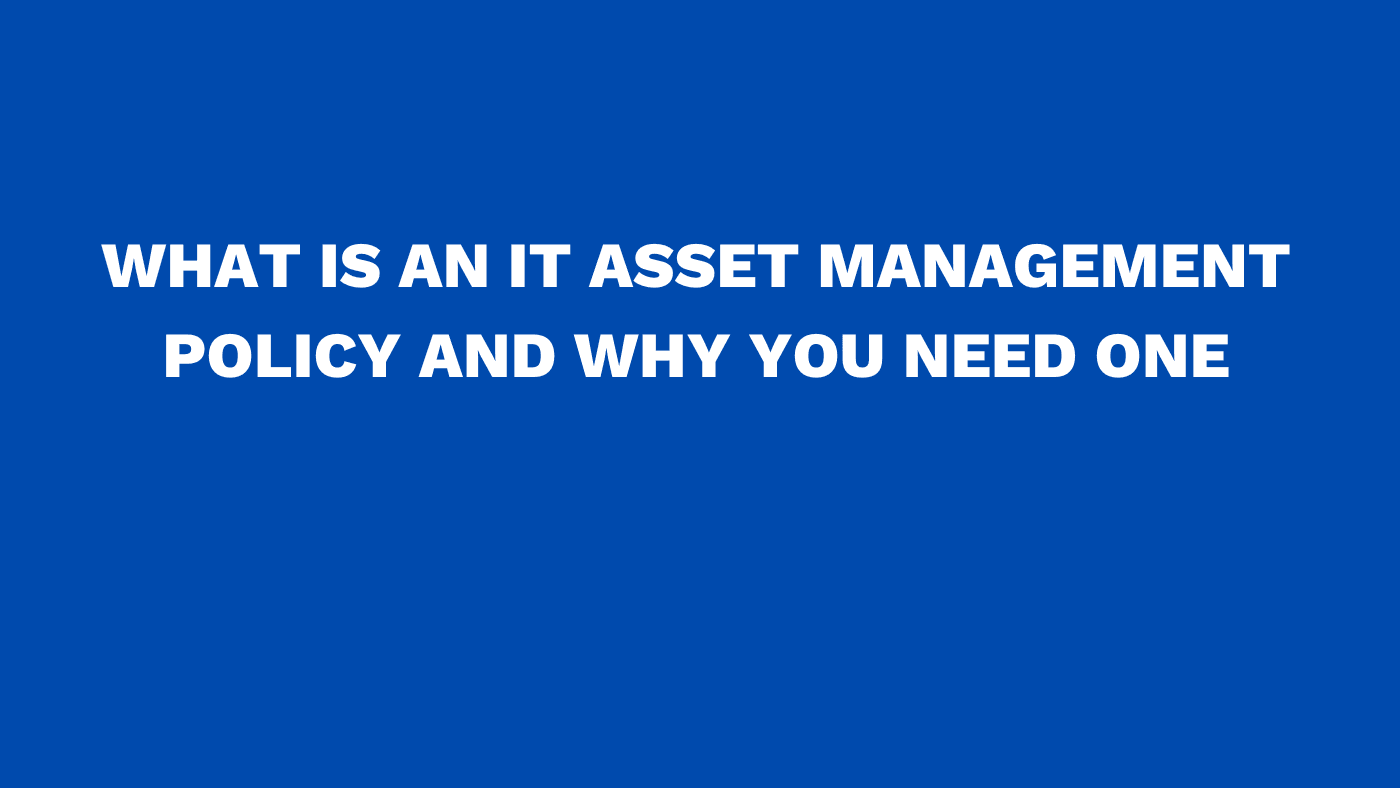What is an IT asset management policy and why you need one