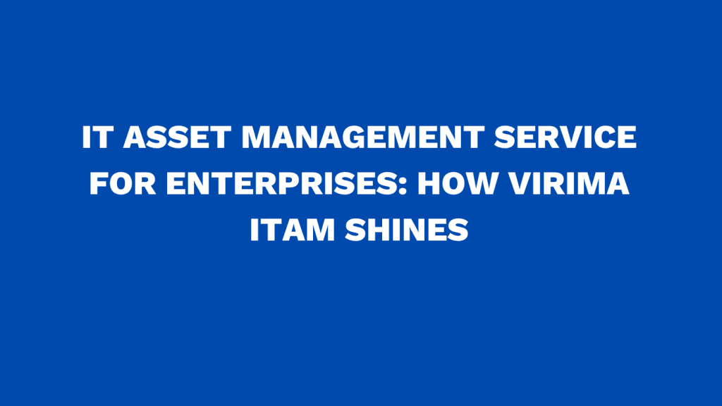 IT asset management service for enterprises: How Virima ITAM shines