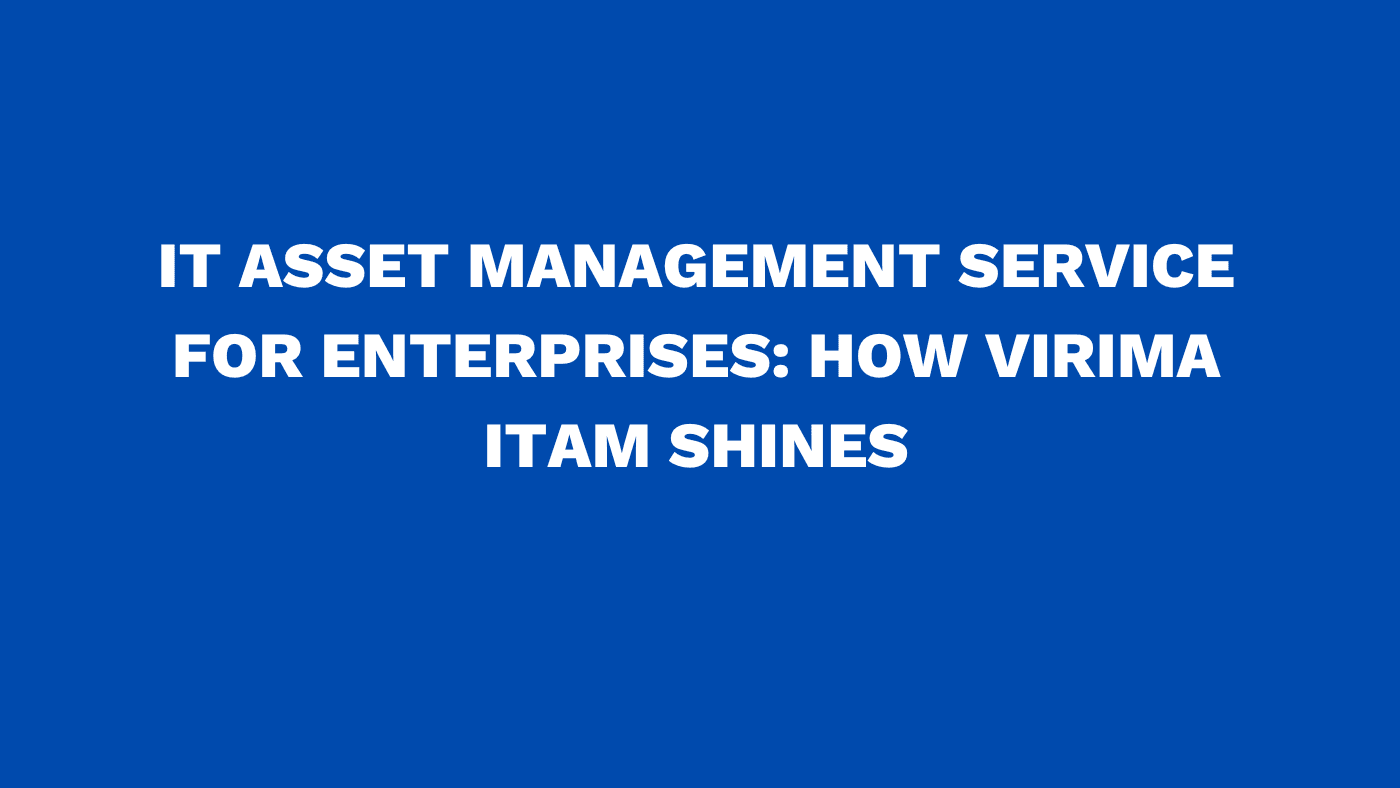 IT asset management service for enterprises: How Virima ITAM shines