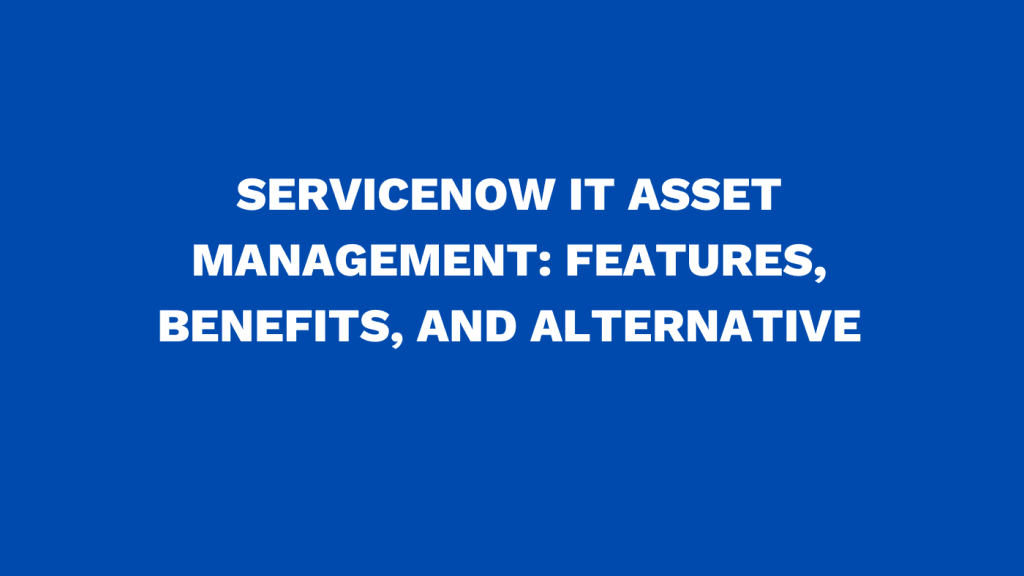 ServiceNow IT asset management Features, benefits, and alternative