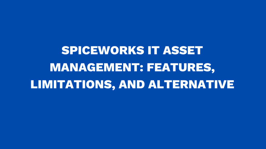 Spiceworks IT asset management: Features, limitations, and alternative