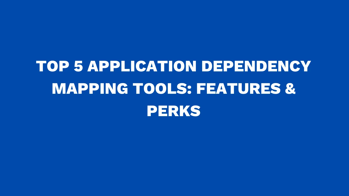 Top 5 application dependency mapping tools Features & perks