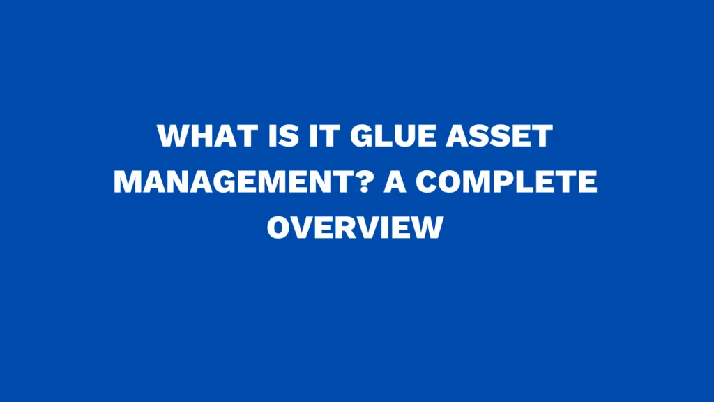 What is IT Glue asset management? A complete overview