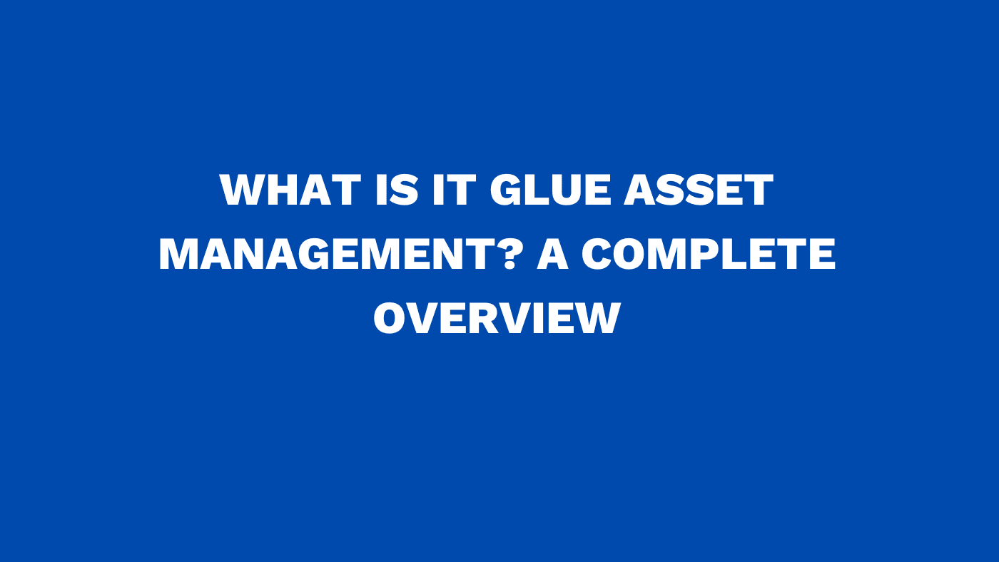 What is IT Glue asset management? A complete overview