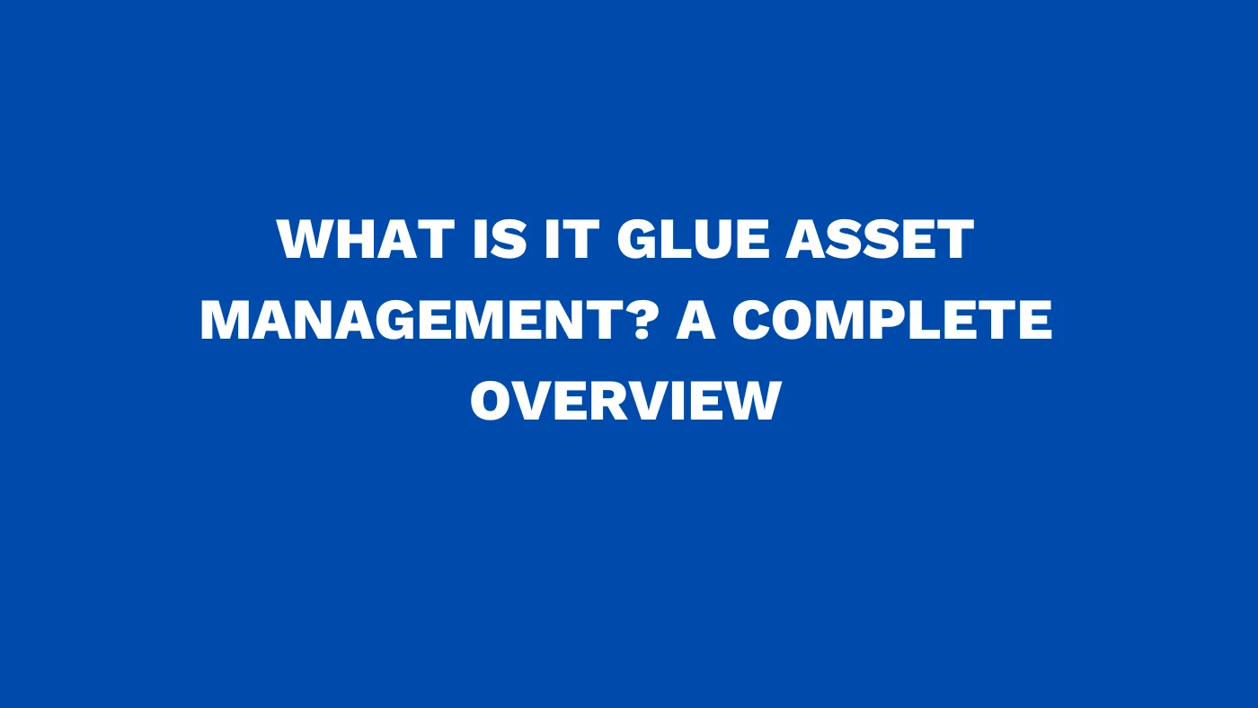 What is IT Glue asset management? A complete overview
