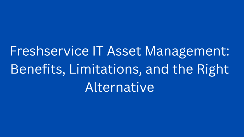Freshservice IT Asset Management: Benefits, Limitations, and the Right Alternative