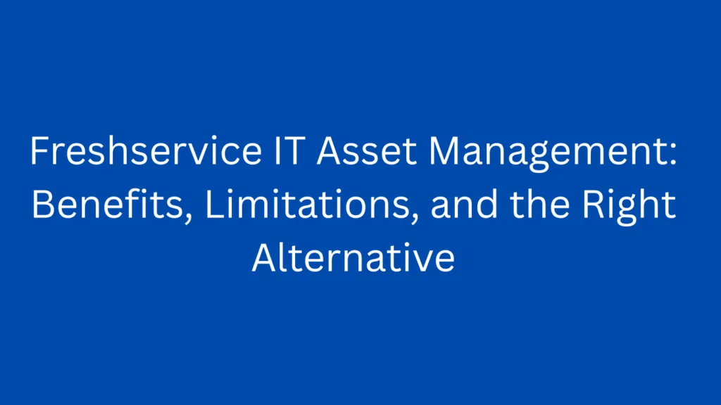 Freshservice IT Asset Management: Benefits, Limitations, and the Right Alternative