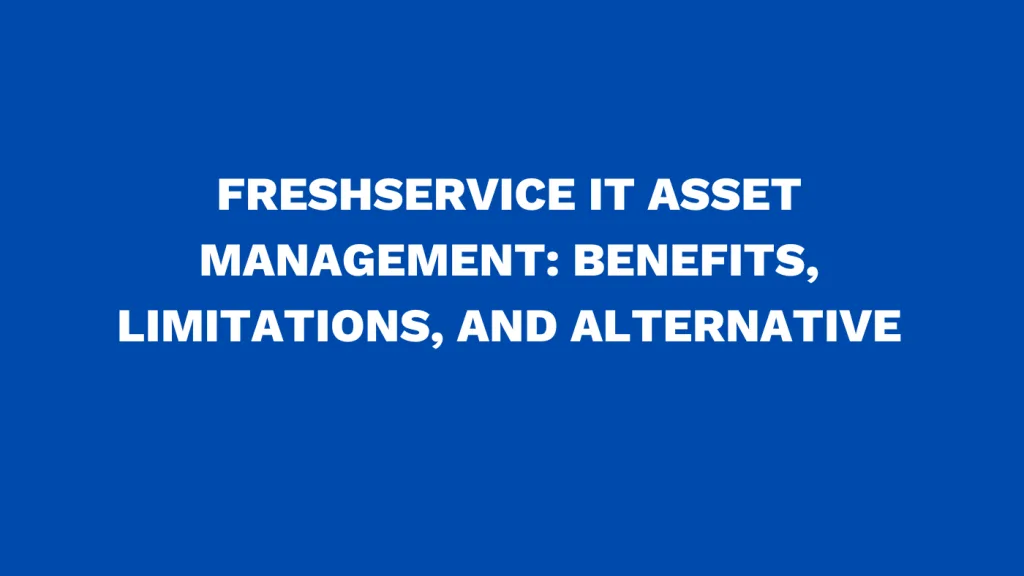Freshservice IT asset management: Benefits, limitations, and alternative