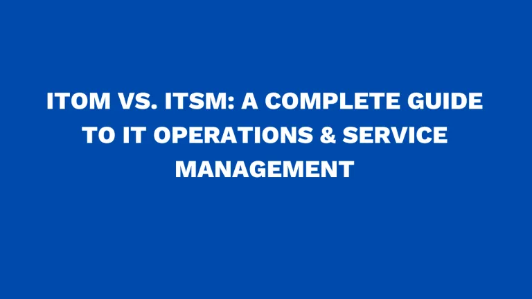 ITOM vs. ITSM: A complete guide to IT operations & service management