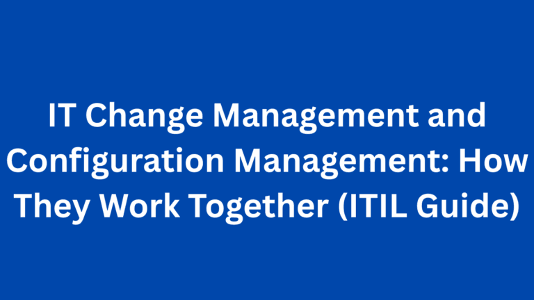 IT Change Management and Configuration Management: How They Work Together (ITIL Guide)