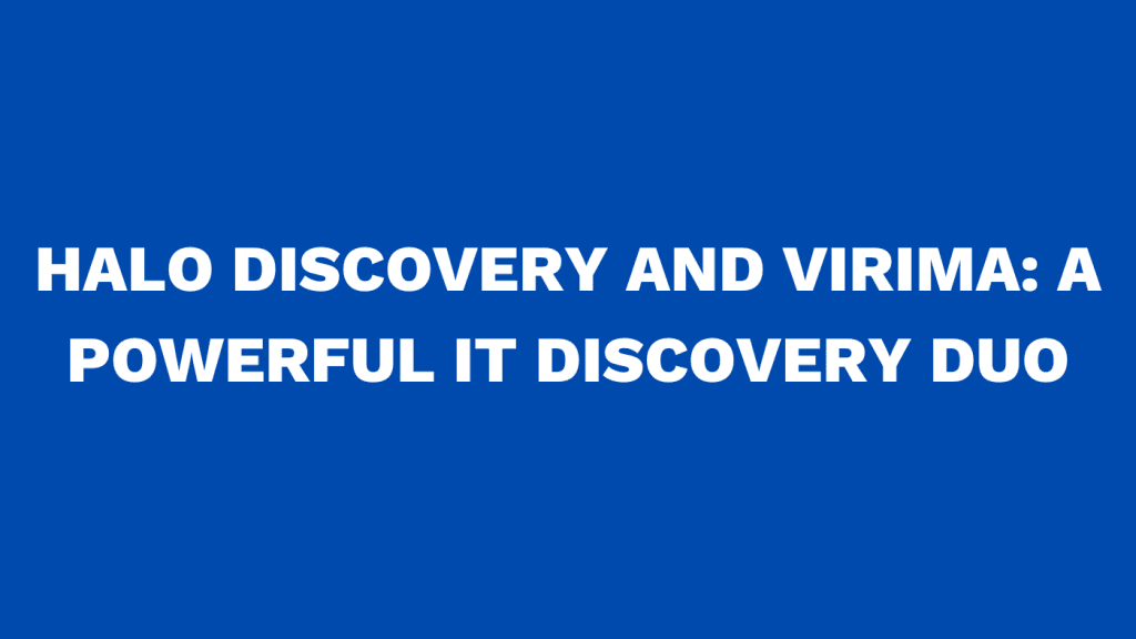 Halo Discovery and Virima A Powerful IT Discovery Duo