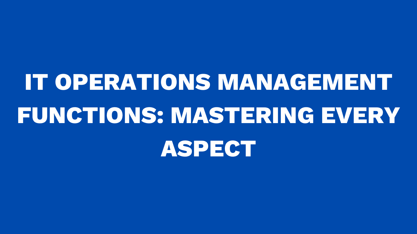 IT Operations Management Functions: Mastering Every Aspect