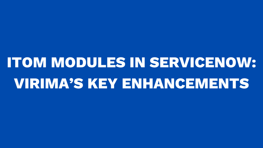 ITOM Modules in ServiceNow Virima’s Key Enhancements