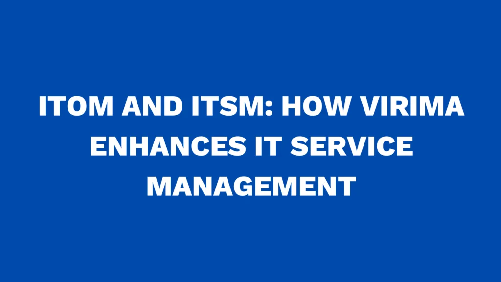 ITOM and ITSM How Virima Enhances IT Service Management