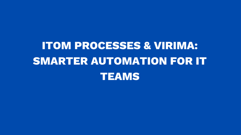ITOM processes & Virima: Smarter automation for IT teams