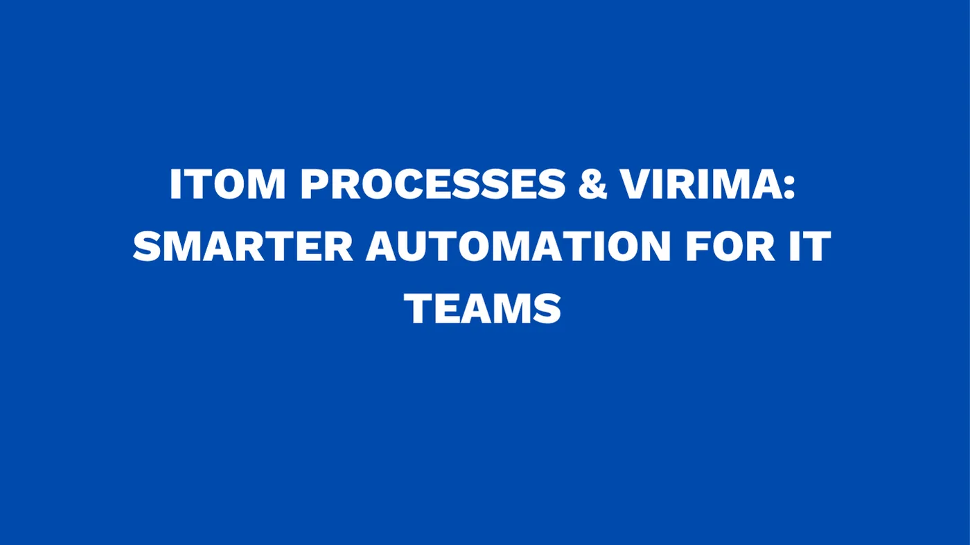 ITOM processes & Virima: Smarter automation for IT teams