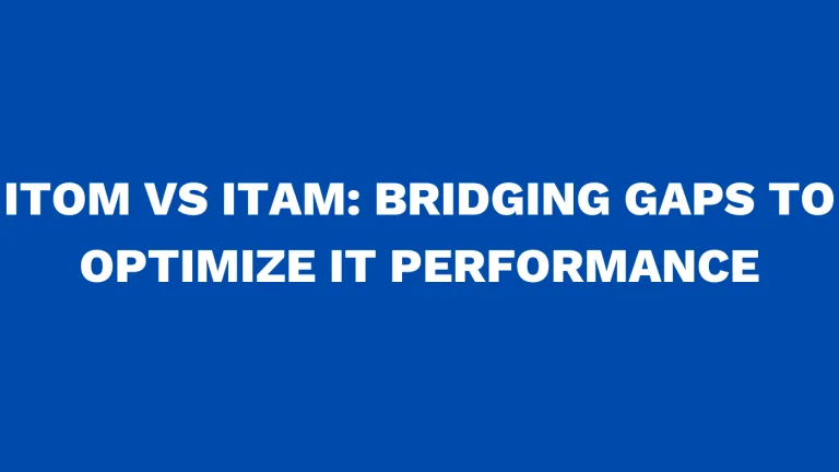 ITOM vs ITAM Bridging Gaps to Optimize IT Performance