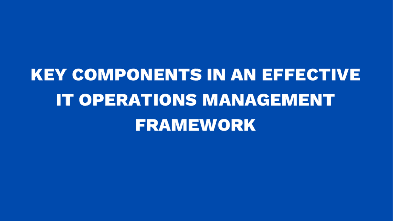 Key components in an effective IT operations management framework