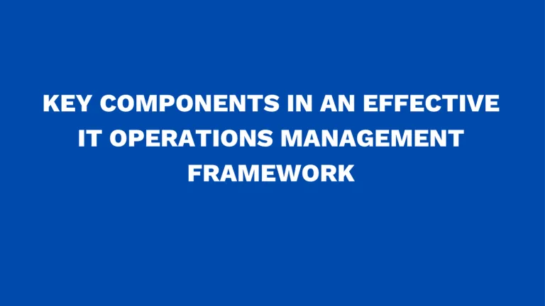 Key components in an effective IT operations management framework