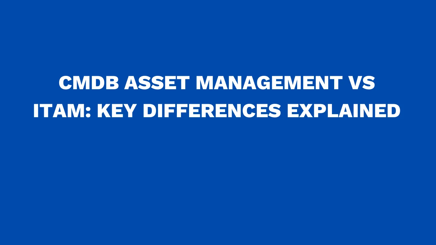 CMDB asset management vs ITAM: Key differences explained