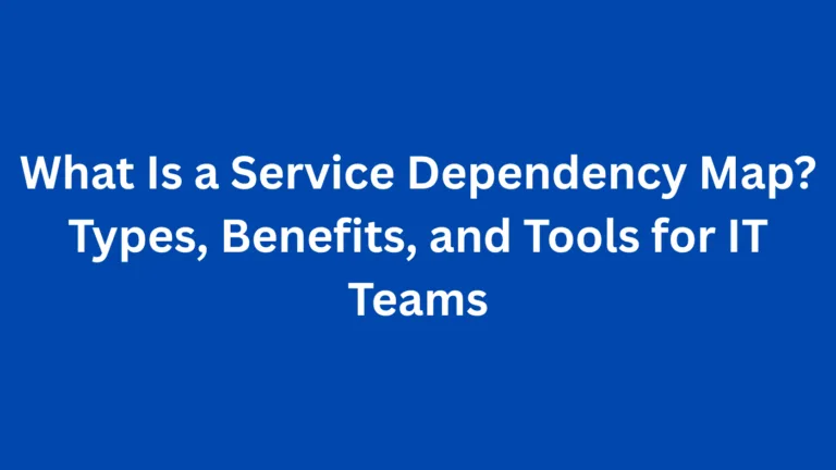 What Is a Service Dependency Map? Types, Benefits, and Tools for IT Teams