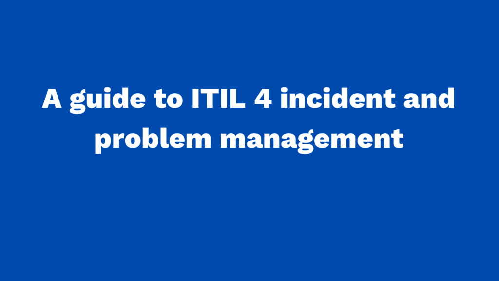 A guide to ITIL 4 incident and problem management